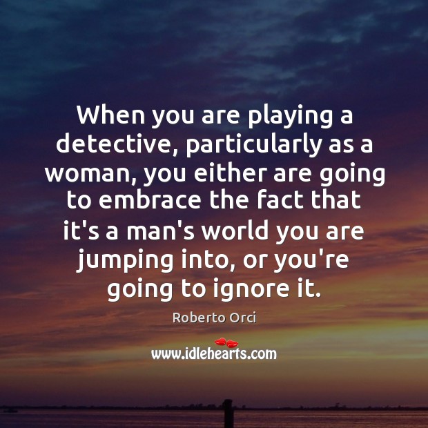 When you are playing a detective, particularly as a woman, you either Roberto Orci Picture Quote