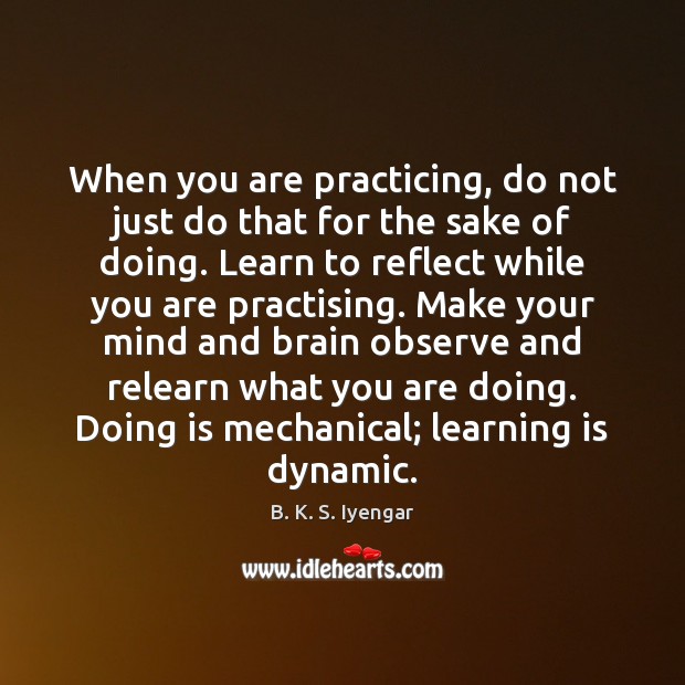 When you are practicing, do not just do that for the sake B. K. S. Iyengar Picture Quote