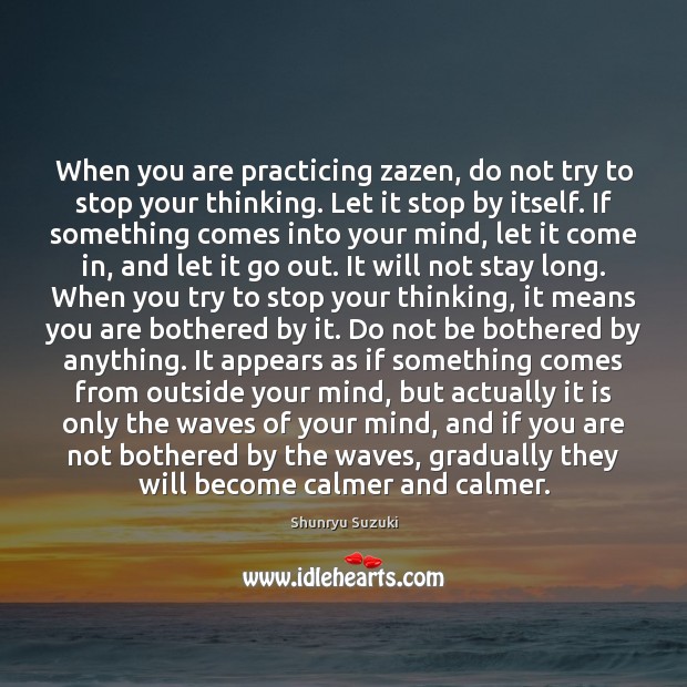 When you are practicing zazen, do not try to stop your thinking. Shunryu Suzuki Picture Quote
