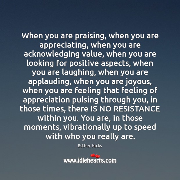 When you are praising, when you are appreciating, when you are acknowledging Image