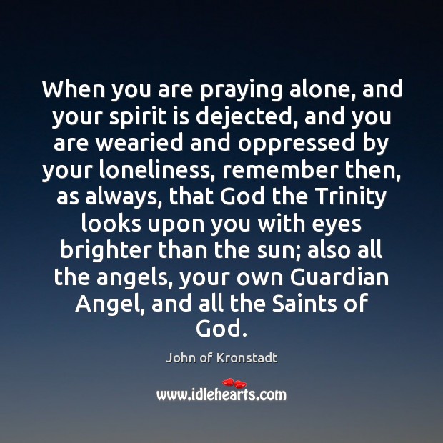 When you are praying alone, and your spirit is dejected, and you John of Kronstadt Picture Quote