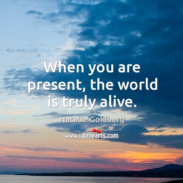 When you are present, the world is truly alive. World Quotes Image
