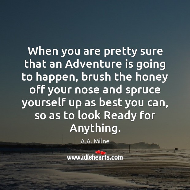 When you are pretty sure that an Adventure is going to happen, A.A. Milne Picture Quote