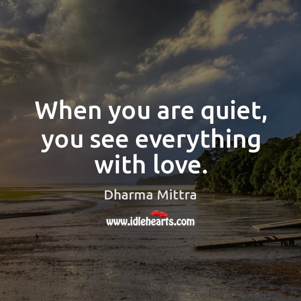 When you are quiet, you see everything with love. Dharma Mittra Picture Quote