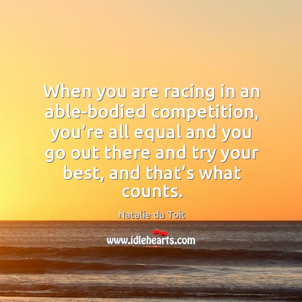 When you are racing in an able-bodied competition, you’re all equal and you go out there and Natalie du Toit Picture Quote