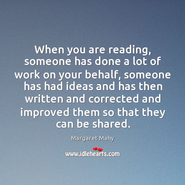 When you are reading, someone has done a lot of work on your behalf Margaret Mahy Picture Quote