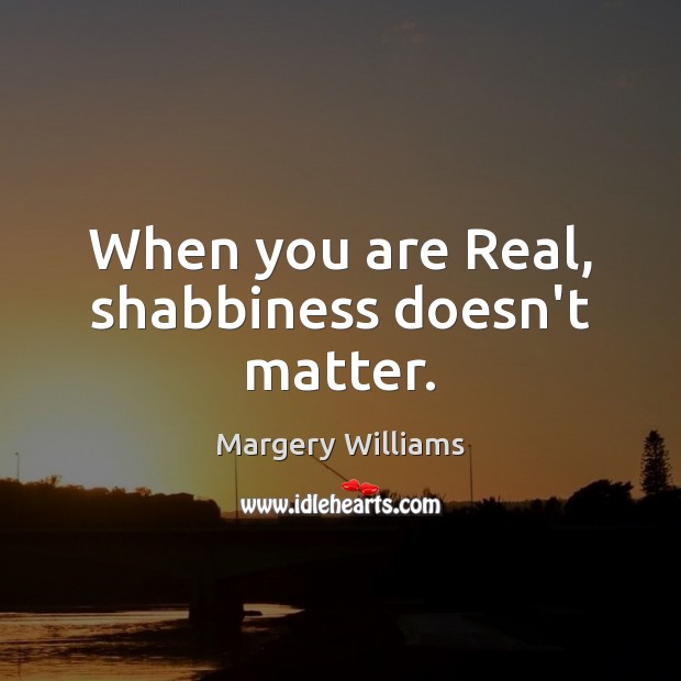 When you are Real, shabbiness doesn’t matter. Margery Williams Picture Quote
