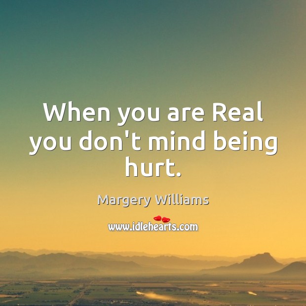 When you are Real you don’t mind being hurt. Image