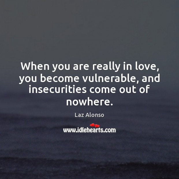 When you are really in love, you become vulnerable, and insecurities come out of nowhere. Laz Alonso Picture Quote