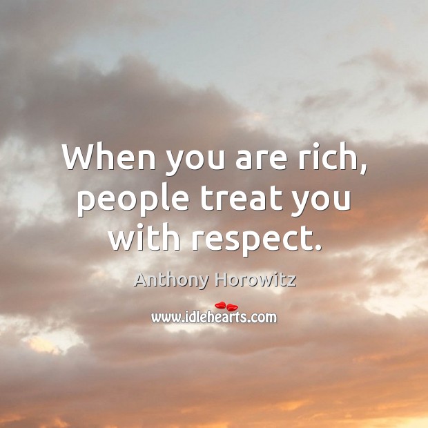 When you are rich, people treat you with respect. Anthony Horowitz Picture Quote