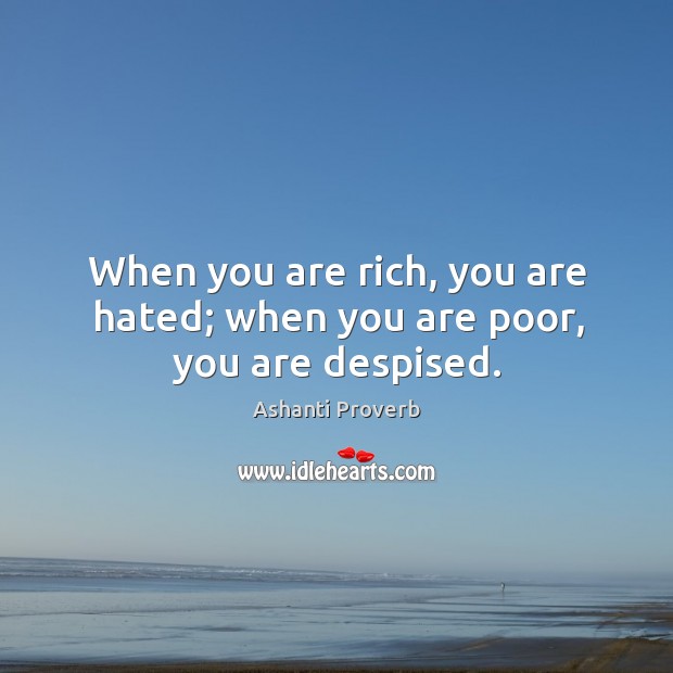 When you are rich, you are hated; when you are poor, you are despised. Ashanti Proverbs Image