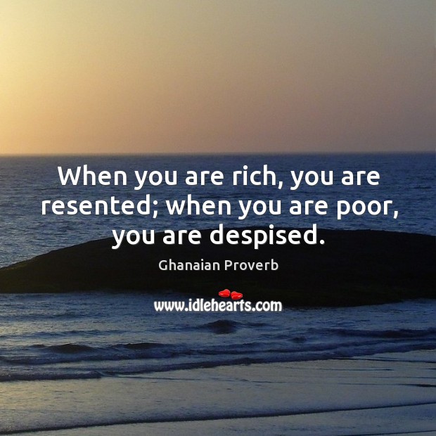 When you are rich, you are resented; when you are poor, you are despised. Ghanaian Proverbs Image