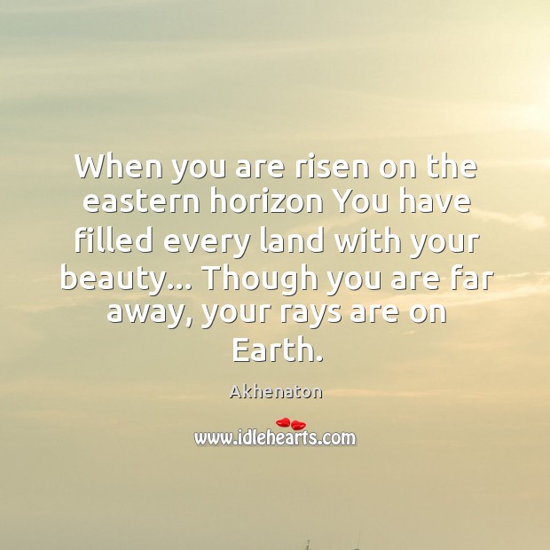 When you are risen on the eastern horizon You have filled every Akhenaton Picture Quote