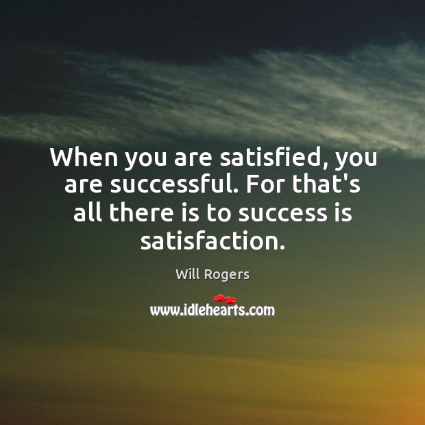 When you are satisfied, you are successful. For that’s all there is Will Rogers Picture Quote