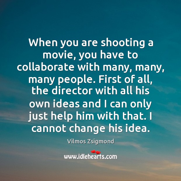 When you are shooting a movie, you have to collaborate with many, Vilmos Zsigmond Picture Quote