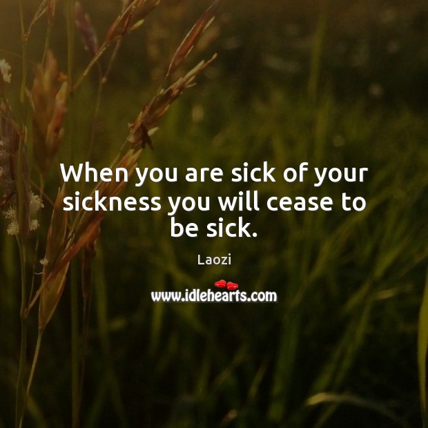 When you are sick of your sickness you will cease to be sick. Image