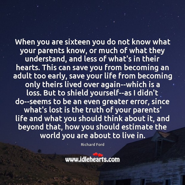 When you are sixteen you do not know what your parents know, Richard Ford Picture Quote