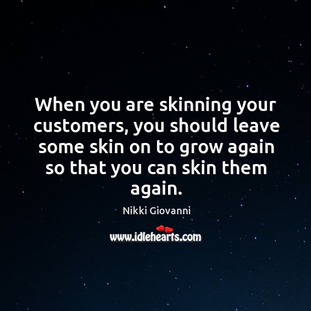 When you are skinning your customers, you should leave some skin on to grow again so that you can skin them again. Image