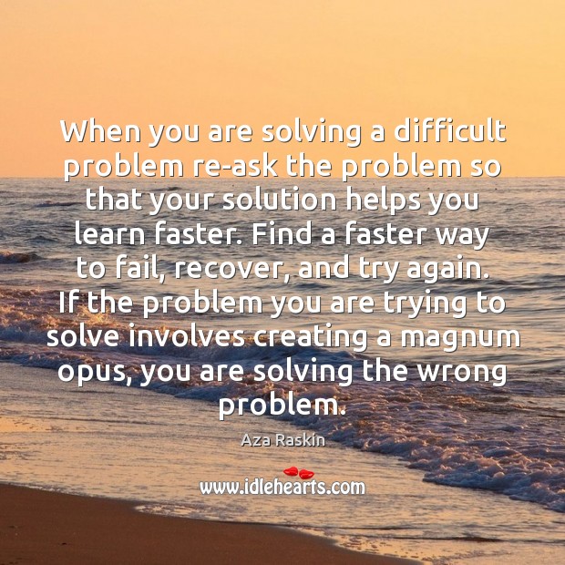 When you are solving a difficult problem re-ask the problem so that Image