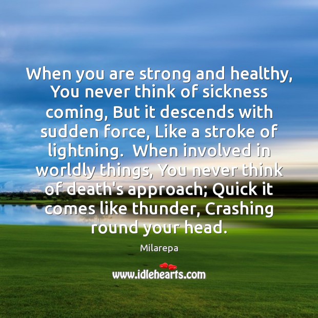 When you are strong and healthy, You never think of sickness coming, Milarepa Picture Quote