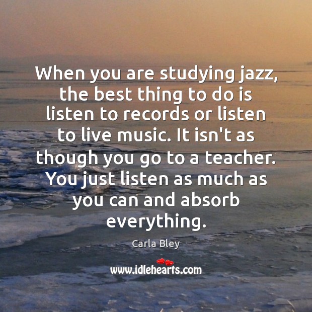 When you are studying jazz, the best thing to do is listen Image