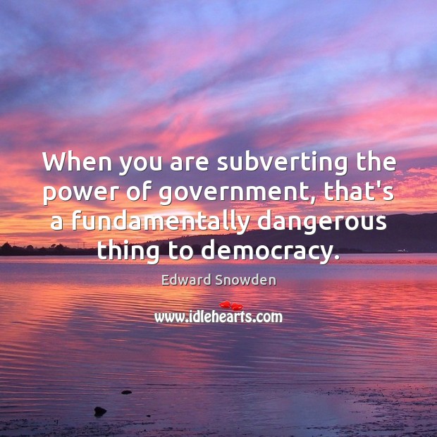 When you are subverting the power of government, that’s a fundamentally dangerous Edward Snowden Picture Quote
