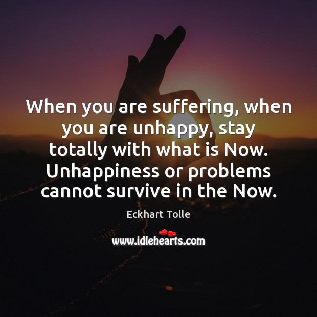 When you are suffering, when you are unhappy, stay totally with what Eckhart Tolle Picture Quote