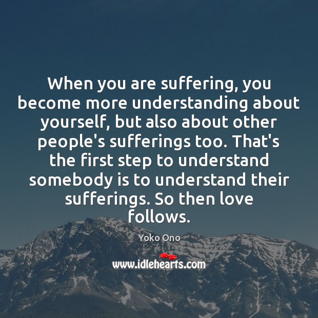 When you are suffering, you become more understanding about yourself, but also Yoko Ono Picture Quote
