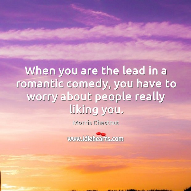 When you are the lead in a romantic comedy, you have to worry about people really liking you. Morris Chestnut Picture Quote