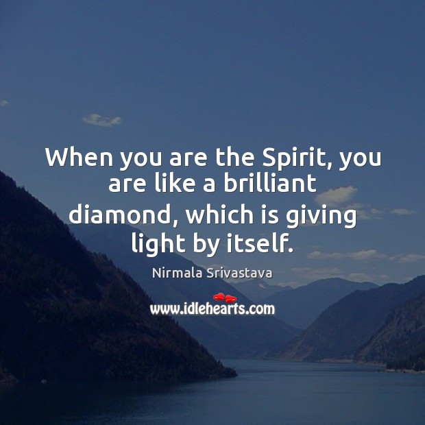 When you are the Spirit, you are like a brilliant diamond, which Nirmala Srivastava Picture Quote