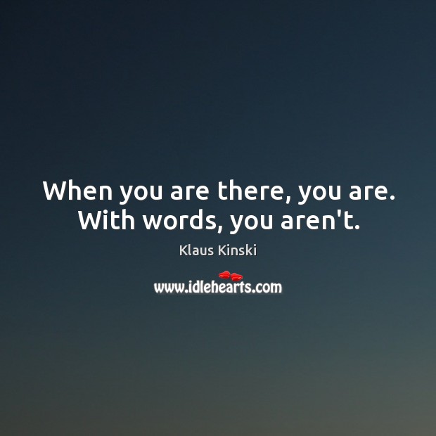 When you are there, you are. With words, you aren’t. Klaus Kinski Picture Quote