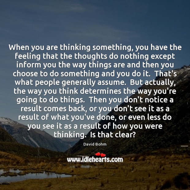 When you are thinking something, you have the feeling that the thoughts David Bohm Picture Quote