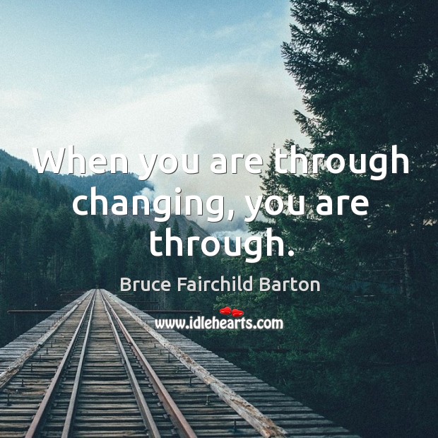 When you are through changing, you are through. Bruce Fairchild Barton Picture Quote