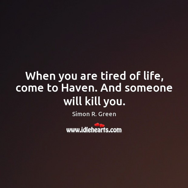 When you are tired of life, come to Haven. And someone will kill you. Simon R. Green Picture Quote