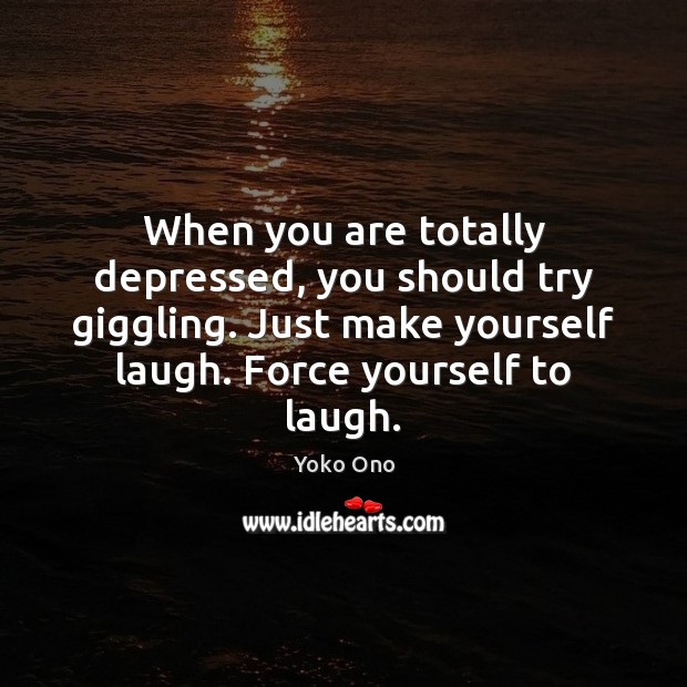 When you are totally depressed, you should try giggling. Just make yourself Yoko Ono Picture Quote