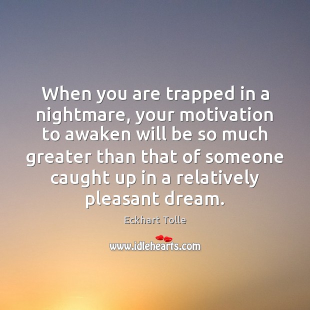 When you are trapped in a nightmare, your motivation to awaken will Eckhart Tolle Picture Quote