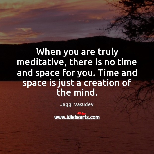 When you are truly meditative, there is no time and space for Image