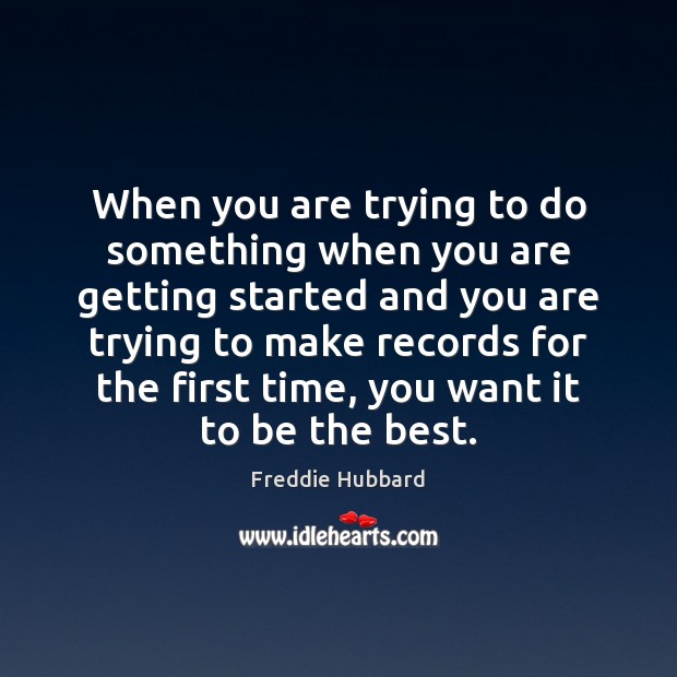 When you are trying to do something when you are getting started Freddie Hubbard Picture Quote