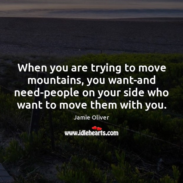 When you are trying to move mountains, you want-and need-people on your Image