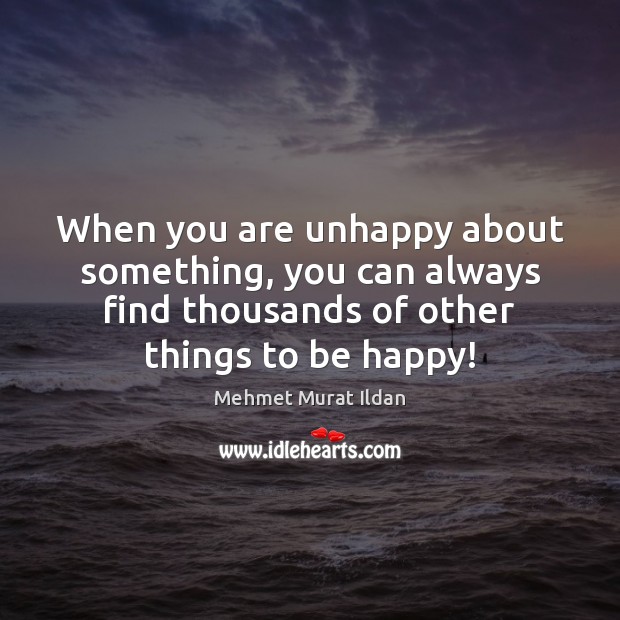 When you are unhappy about something, you can always find thousands of Mehmet Murat Ildan Picture Quote
