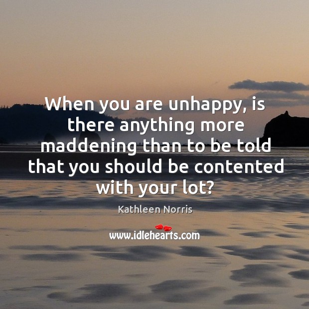 When you are unhappy, is there anything more maddening than to be told that you should be contented with your lot? Image