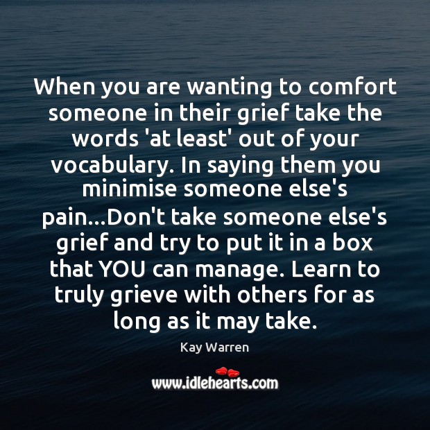 When you are wanting to comfort someone in their grief take the Kay Warren Picture Quote