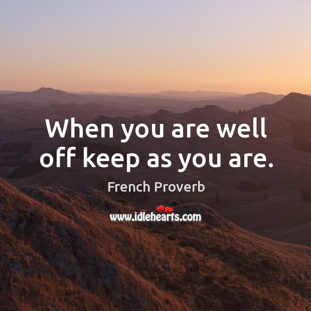 When you are well off keep as you are. French Proverbs Image