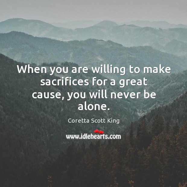 When you are willing to make sacrifices for a great cause, you will never be alone. Coretta Scott King Picture Quote