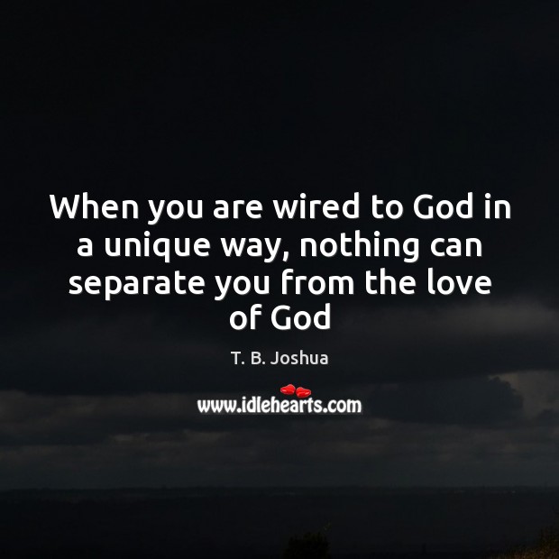 When you are wired to God in a unique way, nothing can separate you from the love of God Image