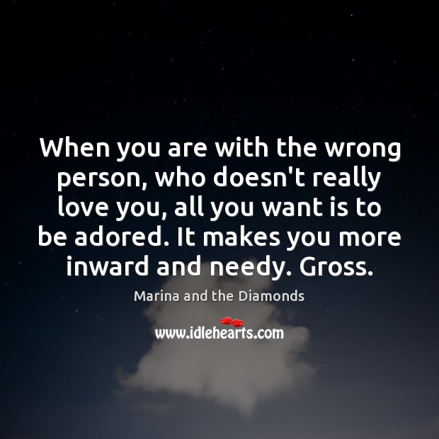When you are with the wrong person, who doesn’t really love you, 