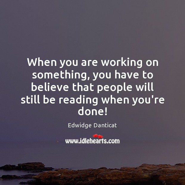 When you are working on something, you have to believe that people Edwidge Danticat Picture Quote