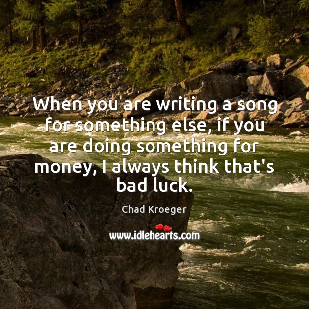 When you are writing a song for something else, if you are Chad Kroeger Picture Quote