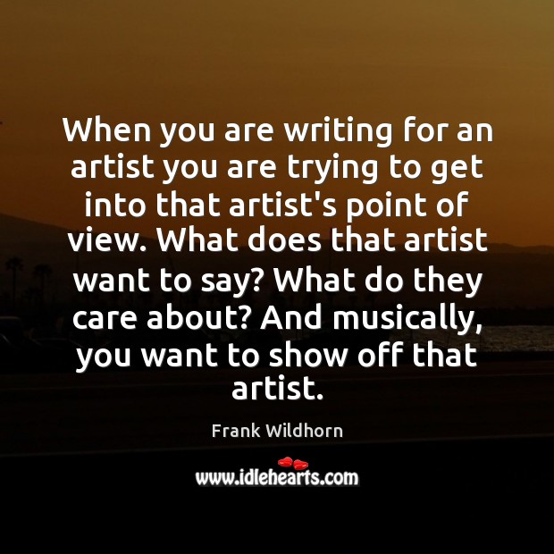 When you are writing for an artist you are trying to get Frank Wildhorn Picture Quote