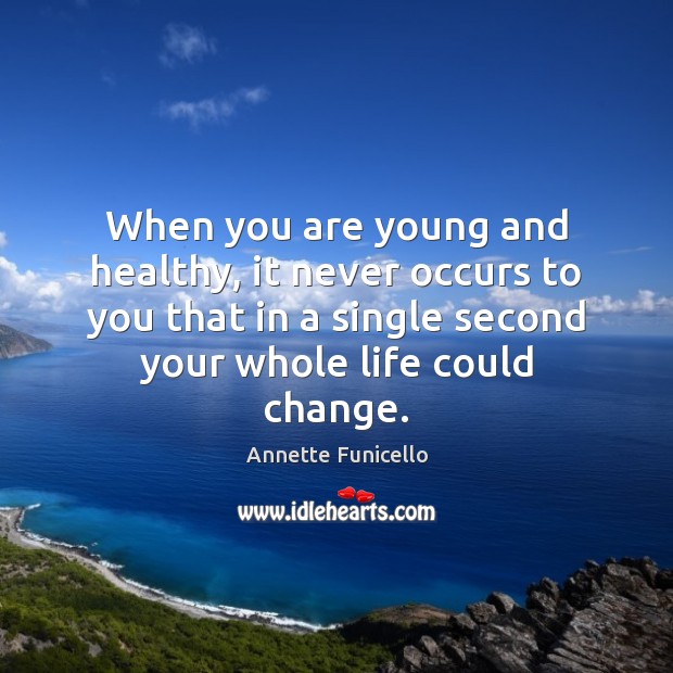 When you are young and healthy, it never occurs to you that Image